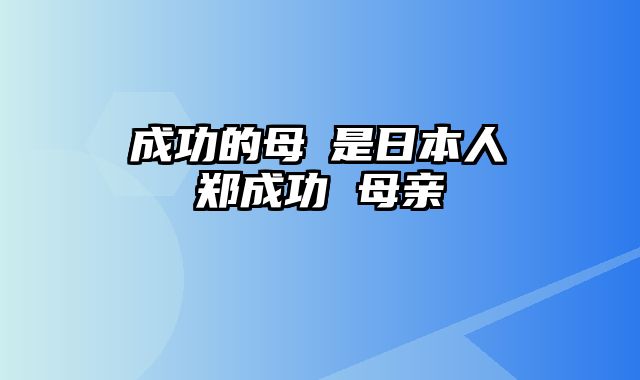 鄭成功的母親是日本人 郑成功 母亲