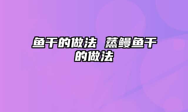 鱼干的做法 蒸鳗鱼干的做法