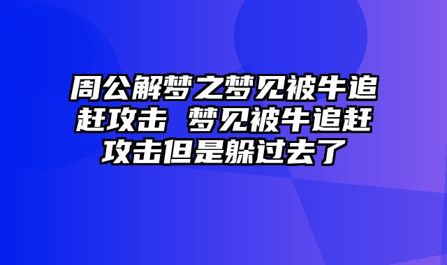 周公解梦之梦见被牛追赶攻击 梦见被牛追赶攻击但是躲过去了