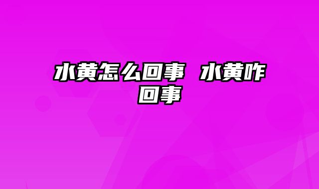 水黄怎么回事 水黄咋回事