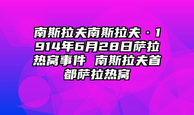 南斯拉夫南斯拉夫·1914年6月28日萨拉热窝事件 南斯拉夫首都萨拉热窝