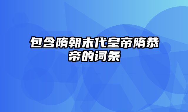 包含隋朝末代皇帝隋恭帝的词条