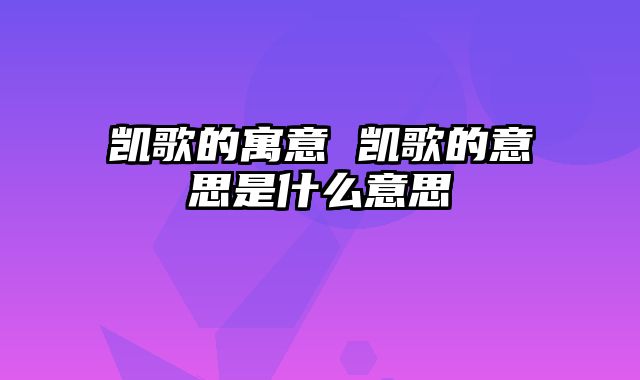 凯歌的寓意 凯歌的意思是什么意思