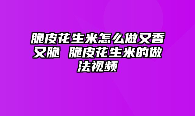 脆皮花生米怎么做又香又脆 脆皮花生米的做法视频