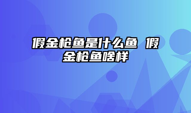 假金枪鱼是什么鱼 假金枪鱼啥样