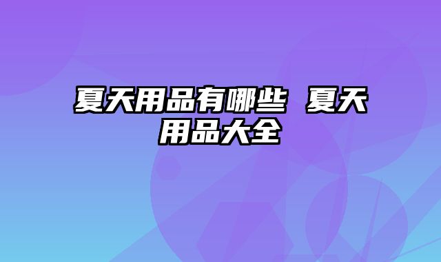 夏天用品有哪些 夏天用品大全