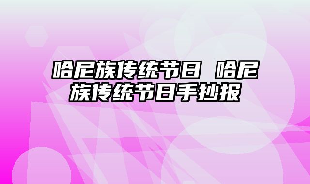 哈尼族传统节日 哈尼族传统节日手抄报