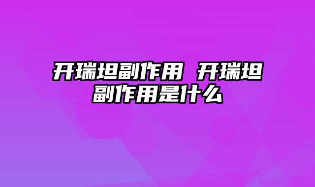 开瑞坦副作用 开瑞坦副作用是什么