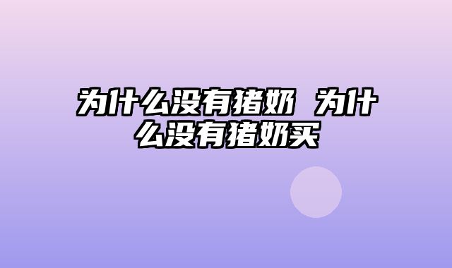 为什么没有猪奶 为什么没有猪奶买