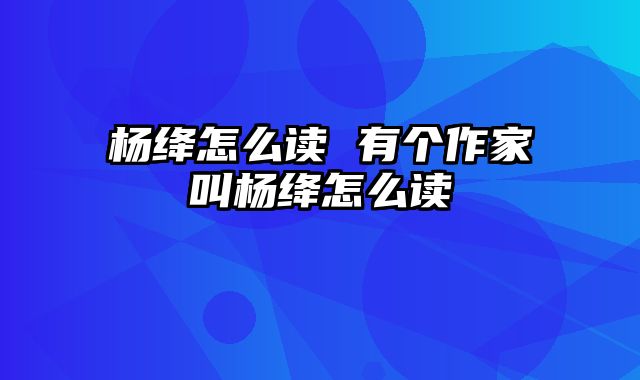 杨绛怎么读 有个作家叫杨绛怎么读