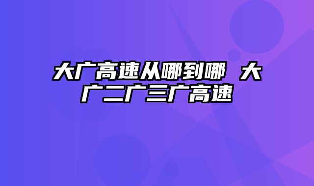大广高速从哪到哪 大广二广三广高速