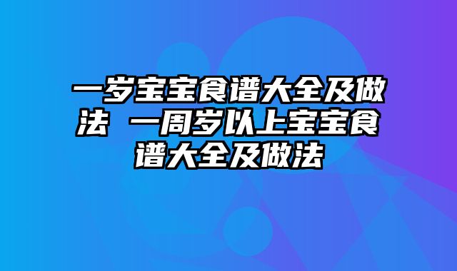 一岁宝宝食谱大全及做法 一周岁以上宝宝食谱大全及做法