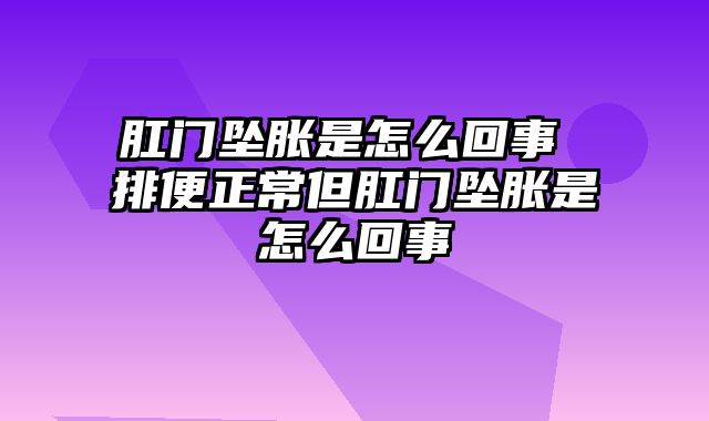 肛门坠胀是怎么回事 排便正常但肛门坠胀是怎么回事
