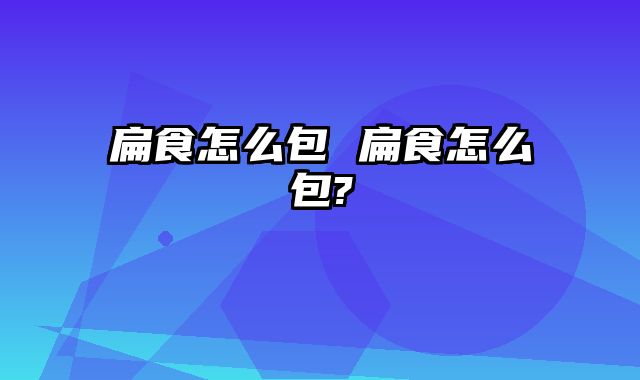 扁食怎么包 扁食怎么包?