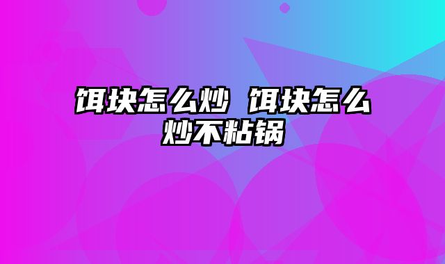 饵块怎么炒 饵块怎么炒不粘锅