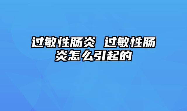 过敏性肠炎 过敏性肠炎怎么引起的