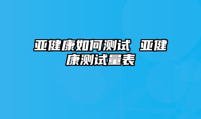亚健康如何测试 亚健康测试量表