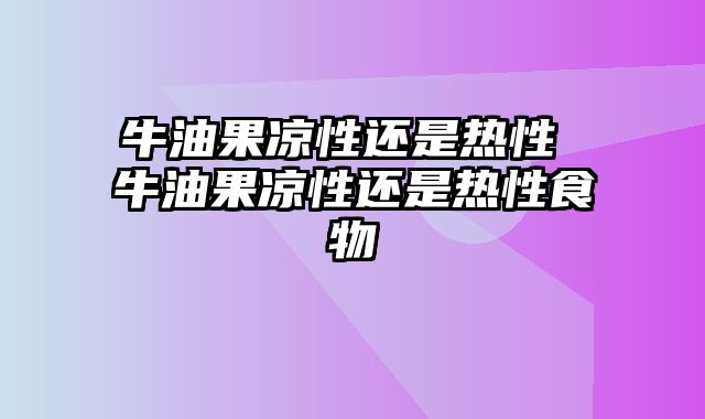 牛油果凉性还是热性 牛油果凉性还是热性食物