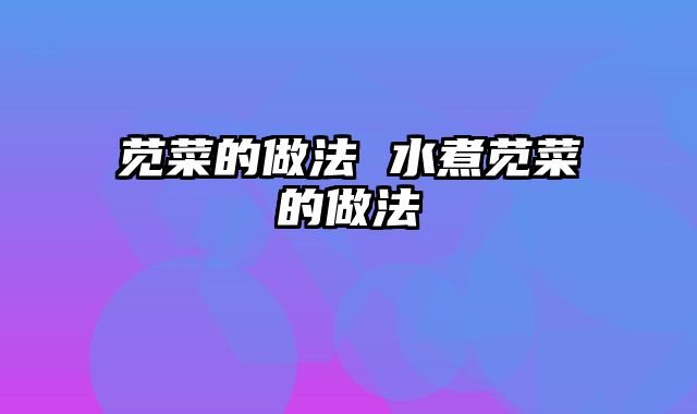 苋菜的做法 水煮苋菜的做法