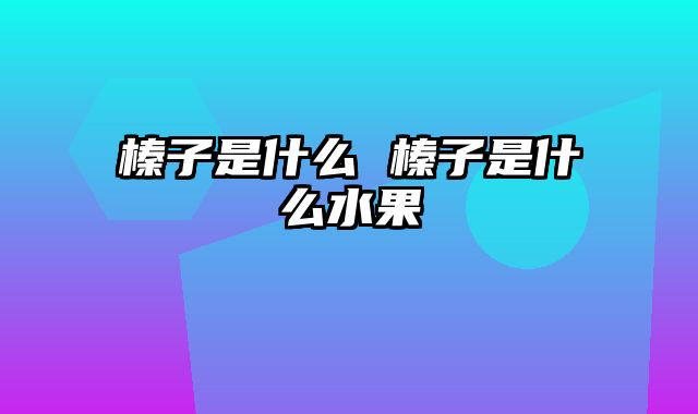 榛子是什么 榛子是什么水果