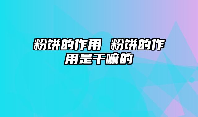 粉饼的作用 粉饼的作用是干嘛的