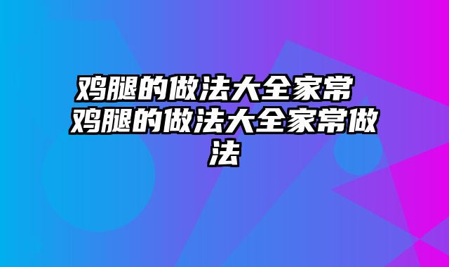 鸡腿的做法大全家常 鸡腿的做法大全家常做法