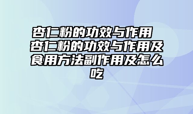 杏仁粉的功效与作用 杏仁粉的功效与作用及食用方法副作用及怎么吃