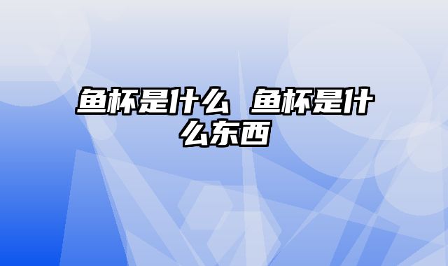 鱼杯是什么 鱼杯是什么东西