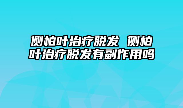 侧柏叶治疗脱发 侧柏叶治疗脱发有副作用吗