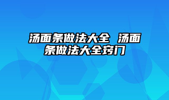 汤面条做法大全 汤面条做法大全窍门