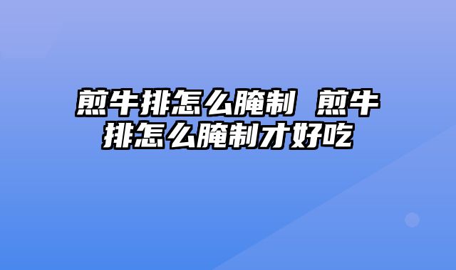 煎牛排怎么腌制 煎牛排怎么腌制才好吃