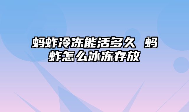 蚂蚱冷冻能活多久 蚂蚱怎么冰冻存放