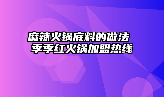 麻辣火锅底料的做法 季季红火锅加盟热线