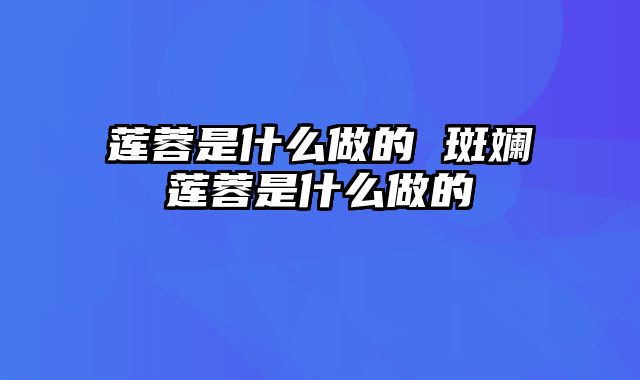莲蓉是什么做的 斑斓莲蓉是什么做的
