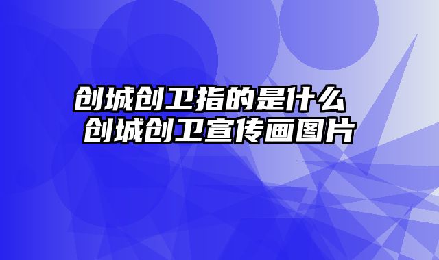 创城创卫指的是什么 创城创卫宣传画图片