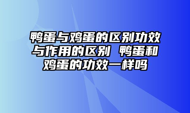 鸭蛋与鸡蛋的区别功效与作用的区别 鸭蛋和鸡蛋的功效一样吗
