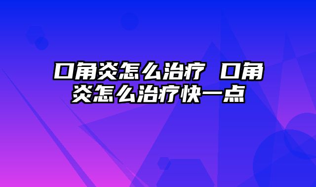 口角炎怎么治疗 口角炎怎么治疗快一点