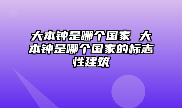 大本钟是哪个国家 大本钟是哪个国家的标志性建筑