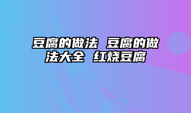 豆腐的做法 豆腐的做法大全 红烧豆腐