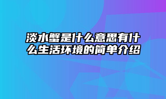 淡水蟹是什么意思有什么生活环境的简单介绍