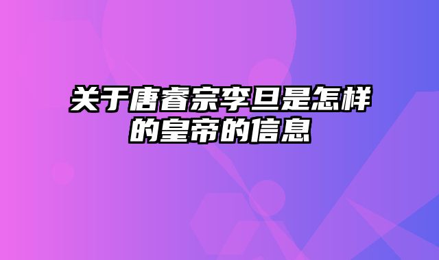 关于唐睿宗李旦是怎样的皇帝的信息