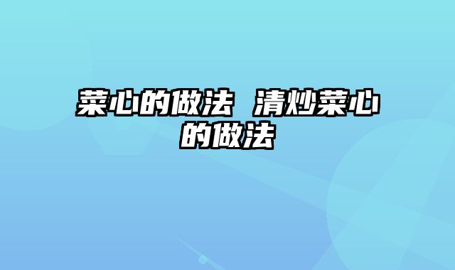 菜心的做法 清炒菜心的做法