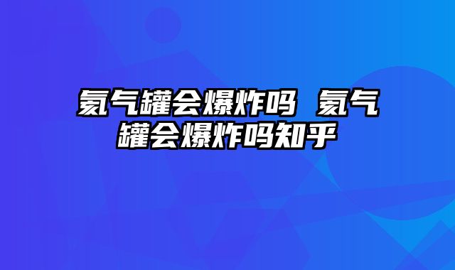 氦气罐会爆炸吗 氦气罐会爆炸吗知乎