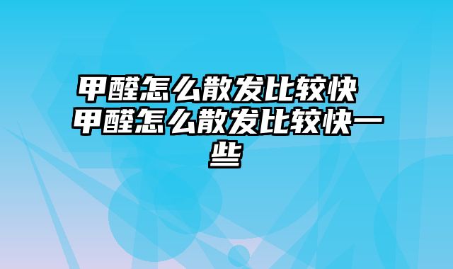 甲醛怎么散发比较快 甲醛怎么散发比较快一些