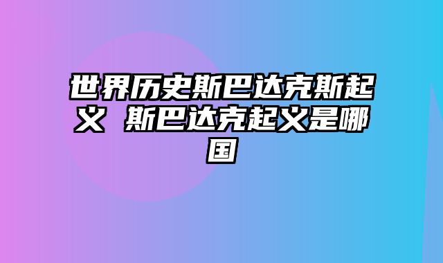 世界历史斯巴达克斯起义 斯巴达克起义是哪国