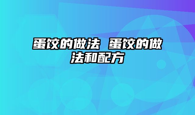蛋饺的做法 蛋饺的做法和配方