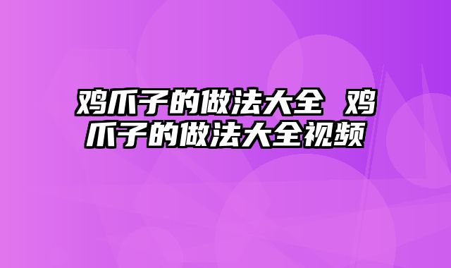 鸡爪子的做法大全 鸡爪子的做法大全视频