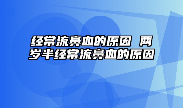 经常流鼻血的原因 两岁半经常流鼻血的原因