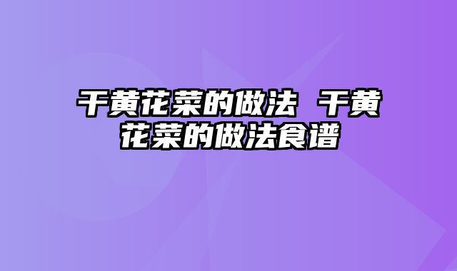 干黄花菜的做法 干黄花菜的做法食谱