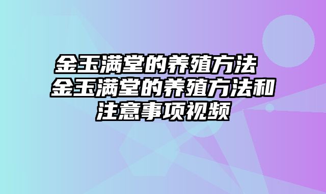 金玉满堂的养殖方法 金玉满堂的养殖方法和注意事项视频